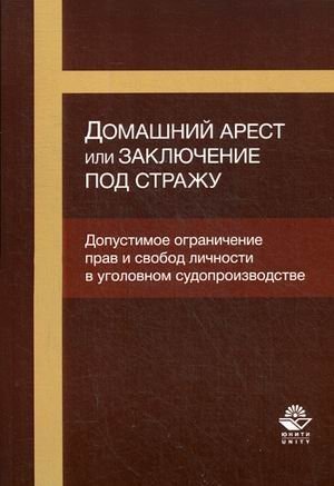 Обложка книги «Домашний арест или заключение под стражу. Допустимое ограничение прав и свобод личности в уголовном судопроизводстве. Учебное пособие для студентов вузов. Гриф УМЦ "Профессиональный учебник"», ISBN 9785238030685