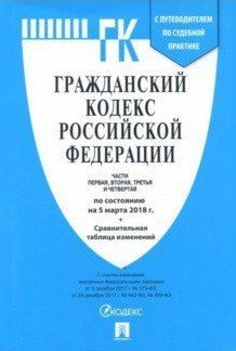 Гражданский кодекс Российской Федерации. Части первая, вторая, третья и четвертая по состоянию 5 марта 2018 года с таблицей изменений и с путеводителем по судебной практике