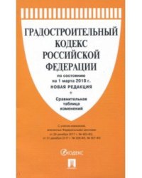 Градостроительный кодекс Российской Федерации по состоянию на 1 марта 2018 года (новая редакция) + Сравнительная таблица изменений