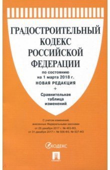 Градостроительный кодекс Российской Федерации по состоянию на 1 марта 2018 года (новая редакция) + Сравнительная таблица изменений