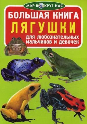 Обложка книги «Большая книга. Лягушки. Для любознательных мальчиков и девочек» — Завязкин Олег Владимирович, ISBN 9786177268900