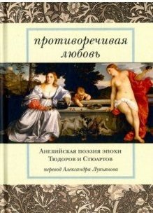 Противоречивая любовь. Английская поэзия эпохи Тюдоров и Стюартов