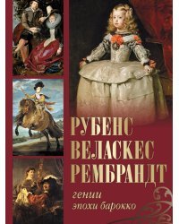 Рубенс, Веласкес, Рембрандт. Гении эпохи барокко