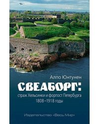 Свеаборг. Страж Хельсинки и форпост Петербурга. 1808–1918 годы 