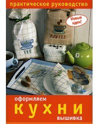 Оформляем кухни. Вышивка. Практическое руководство