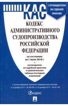Кодекс административного судопроизводства Российской Федерации по состоянию на 1 июля 2018 года с таблицей изменений и с путеводителем по судебной практике