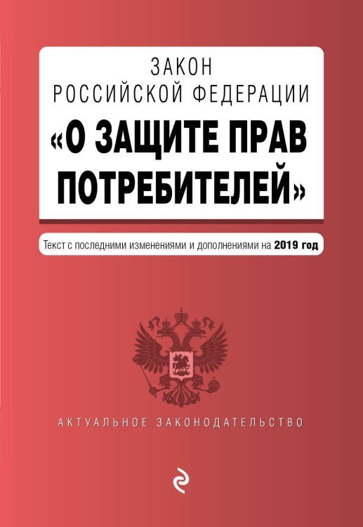 Закон Российской Федерации &quot;О защите прав потребителей&quot;. Текст с последними изменениями и дополнениями на 2019 год