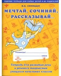 Мечтай. Сочиняй. Рассказывай. Тетрадь для развития речи и речевого творчества учащихся начальных классов