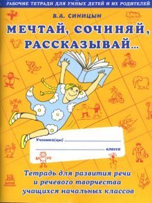 Мечтай. Сочиняй. Рассказывай. Тетрадь для развития речи и речевого творчества учащихся начальных классов
