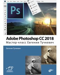 Adobe Photoshop CC 2018. Мастер-класс Евгении Тучкевич