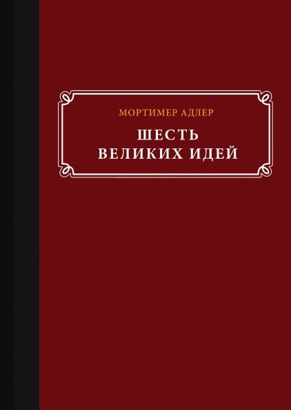 Обложка книги «Шесть великих идей» — Мортимер Адлер, ISBN 9785000573099