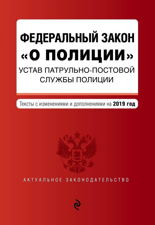 Федеральный закон &quot;О полиции&quot;. Устав патрульно-постовой службы полиции. Тексты с изменениями и дополнениями на 2019 год