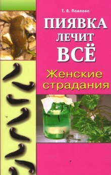 Обложка книги «Пиявка лечит все. Женские страдания» — Павлова Татьяна, ISBN 9785885037396