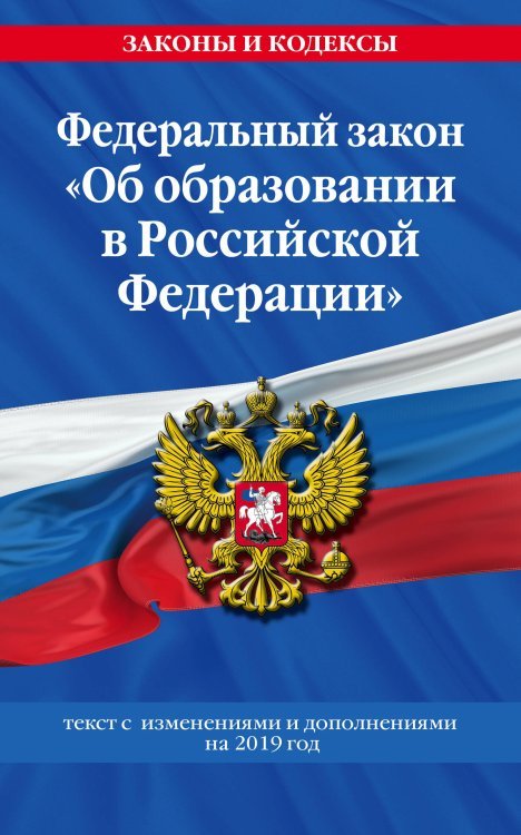 Федеральный закон "Об образовании в Российской Федерации". Текст с изменениями и дополнениями на 2019 год