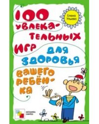 100 увлекательных игр для здоровья вашего ребенка