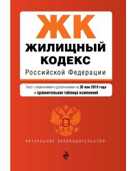 Жилищный кодекс Российской Федерации. Текст с изменениями и дополнениями на 26 мая 2019 года (+ сравнительная таблица изменений)