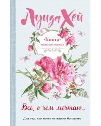 Книга женского счастья. Все, о чем мечтаю...