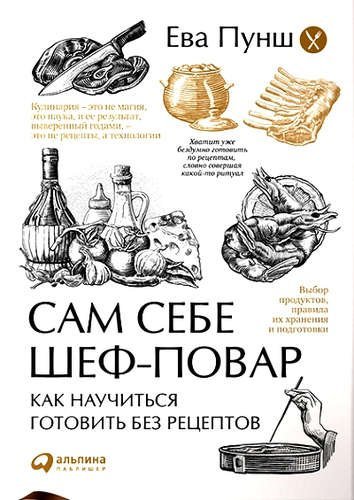 Обложка книги «Сам себе шеф-повар. Как научиться готовить без рецептов» — Пунш Е., ISBN 9785961453843