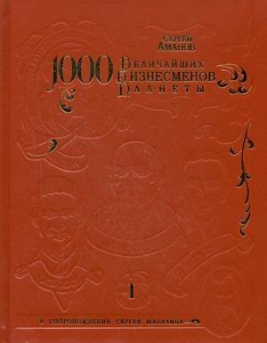 1000 величайших бизнесменов планеты: иллюстрированное энциклопедичное издание. В 334-х томах. Том 1