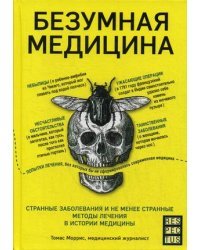 Безумная медицина. Странные заболевания и не менее странные методы лечения в истории медицины 