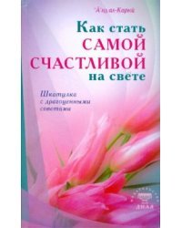 Как стать самой счастливой на свете. Шкатулка с драгоценными советами / ал-Карни А'ид