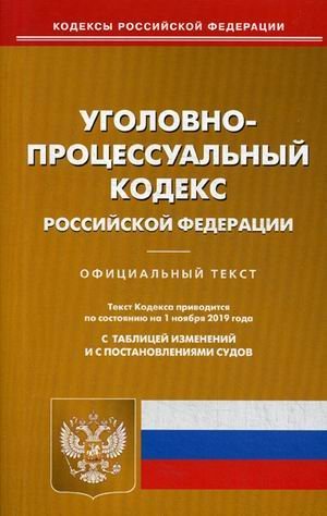 Уголовно-процессуальный кодекс Российской Федерации. По состоянию на 1 ноября 2019 года. С таблицей изменений и с постановлениями судов