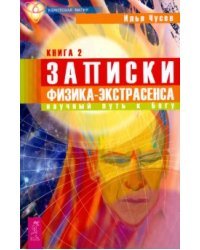 Записки физика-экстрасенса: В 2-х книгах. Книга 2. Научный путь к Богу