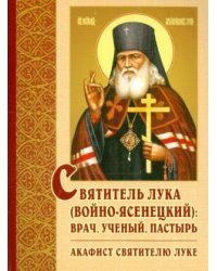 Святитель Лука (Войно-Ясенецкий). Врач, ученый, пастырь. Акафист святителю Луке (Войно-Ясенецкому)