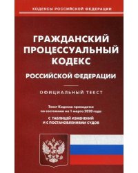 Гражданско-процессуальный кодекс Российской Федерации. По состоянию на 1 марта 2020 года. С таблицей изменений и с постановлениями судов