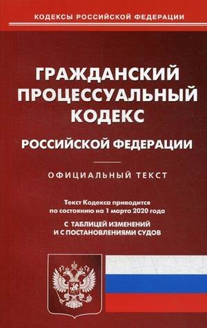Гражданско-процессуальный кодекс Российской Федерации. По состоянию на 1 марта 2020 года. С таблицей изменений и с постановлениями судов