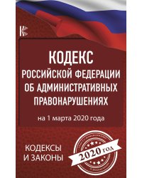 Кодекс Российской Федерации об административных правонарушениях на 1 марта 2020 года