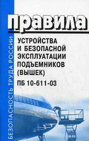 Правила устройства и безопасной эксплуатации подъемников (вышек). ПБ 10-611-03