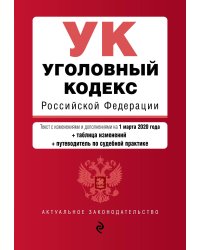 Уголовный кодекс Российской Федерации. Текст с изменениями и дополнениями на 1 марта 2020 года (+ таблица изменений) (+ путеводитель по судебной практике)