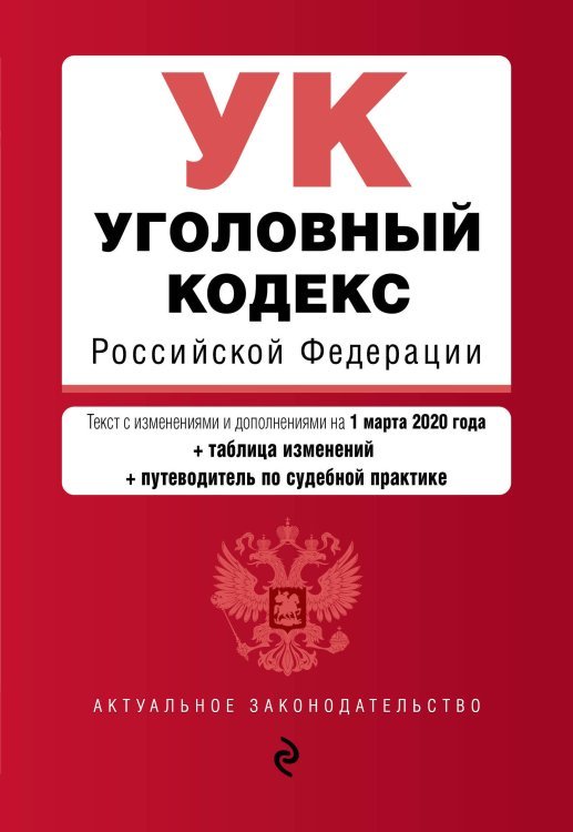 Уголовный кодекс Российской Федерации. Текст с изменениями и дополнениями на 1 марта 2020 года (+ таблица изменений) (+ путеводитель по судебной практике)