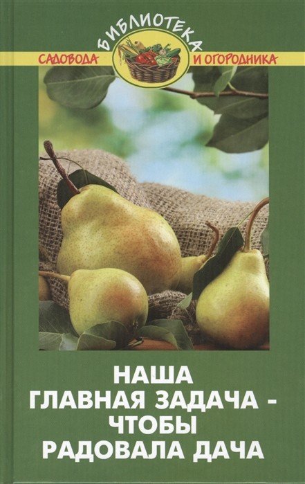 Обложка книги «Наша главная задача - чтобы радовала дача» — Бурова В.В., ISBN 9785222227152