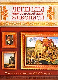 Легенды мировой живописи. Мастера живописи XIII-XX веков