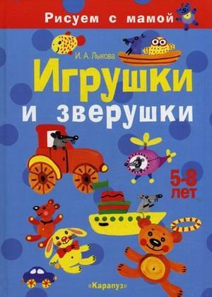 Игрушки и зверушки. Рисуем с мамой. 5-8 лет