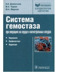Система гемостаза при операциях на сердце и магистральных сосудах. Нарушения, профилактика, коррекция. Руководство для врачей