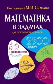 Обложка книги «Математика в задачах для поступающих в ВУЗы. 2500 задач с решениями» — Сканави Марк Иванович, ISBN 9785488020467