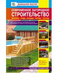 Современное загородное строительство. Бассейны, пруды, колодцы, погреба, теплицы