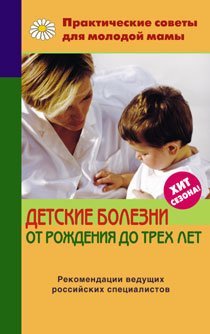 Практические советы для молодой мамы Детские болезни от рождения до трех лет