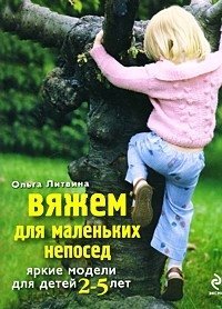 Обложка книги «Вяжем для маленьких непосед. Яркие модели для детей 2-5 лет / Литвина О.С.» — Литвина Ольга Сергеевна, ISBN 9785699377428