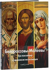 Обложка книги «Белороссовы-Малеевы. Три поколения художников-иконописцев», ISBN 9785779316644