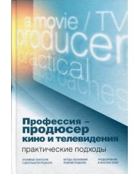 Профессия - продюсер кино и телевидения. Практические подходы. Учебник для студентов вузов, обучающихся по специальности "Продюсерство кино и телевидения" и другим кинематографическим специальностям. Гриф УМО МО РФ