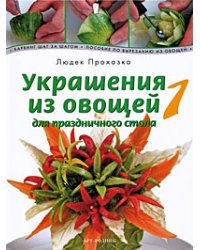 Украшения из овощей для праздничного стола 1. Карвинг шаг за шагом. Пособие по вырезанию из овощей