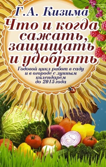 Что и когда сажать, защищать и удобрять / Кизима Г.А.