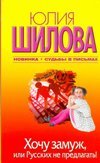 Хочу замуж, или Русских не предлагать! / Шилова Ю.В.