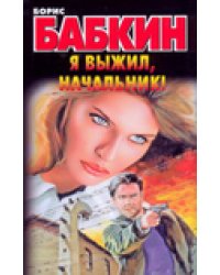 Я выжил, начальник! / Бабкин Б.Н.