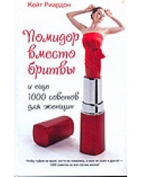 Помидор вместо бритвы и еще 1000 советов для женщин / Риардон Кейт