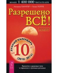 Разрешено все! Красота и здоровье тела в гармонии с лунными ритмами. Лунный календарь на 10 лет (2010-2019)